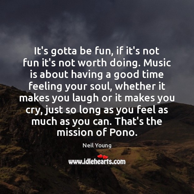 It’s gotta be fun, if it’s not fun it’s not worth doing. Neil Young Picture Quote