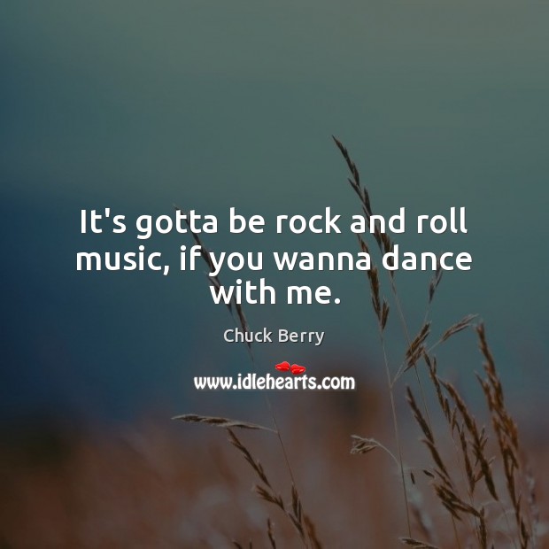 It’s gotta be rock and roll music, if you wanna dance with me. Chuck Berry Picture Quote