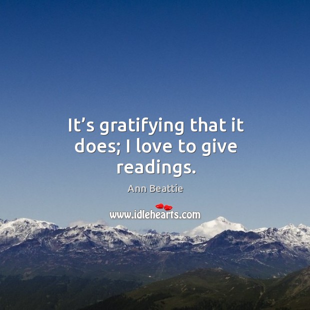 It’s gratifying that it does; I love to give readings. Ann Beattie Picture Quote