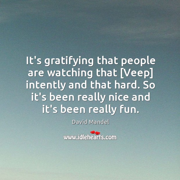 It’s gratifying that people are watching that [Veep] intently and that hard. David Mandel Picture Quote