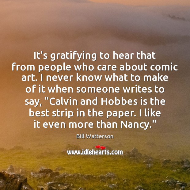 It’s gratifying to hear that from people who care about comic art. Bill Watterson Picture Quote