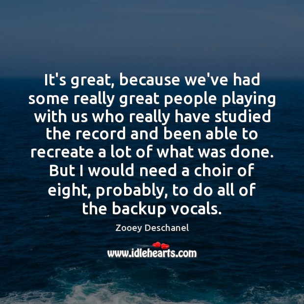 It’s great, because we’ve had some really great people playing with us Zooey Deschanel Picture Quote