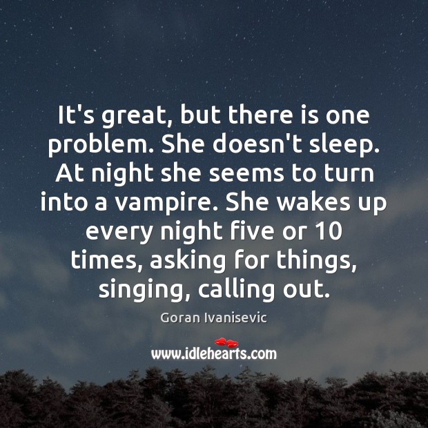 It’s great, but there is one problem. She doesn’t sleep. At night Goran Ivanisevic Picture Quote