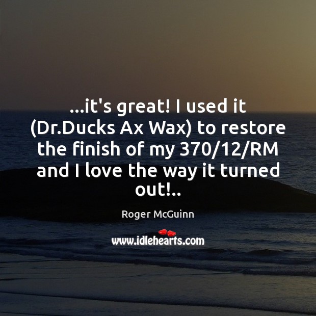 …it’s great! I used it (Dr.Ducks Ax Wax) to restore the 