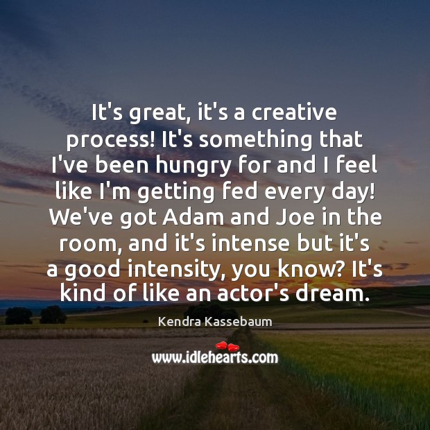 It’s great, it’s a creative process! It’s something that I’ve been hungry Kendra Kassebaum Picture Quote