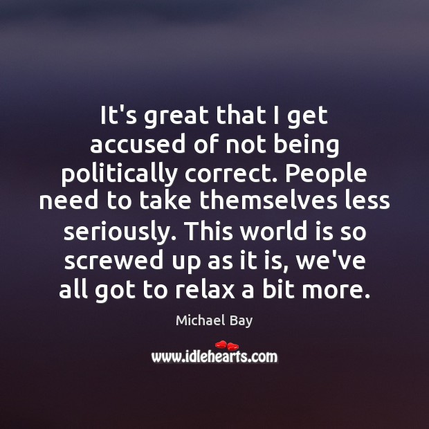 It’s great that I get accused of not being politically correct. People Michael Bay Picture Quote