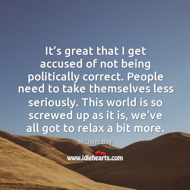 It’s great that I get accused of not being politically correct. Michael Bay Picture Quote