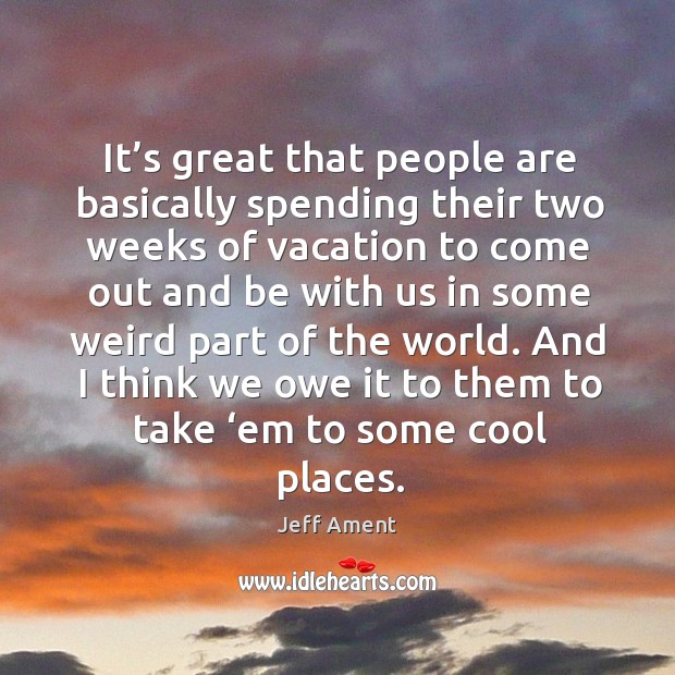 It’s great that people are basically spending their two weeks of vacation to come out Cool Quotes Image