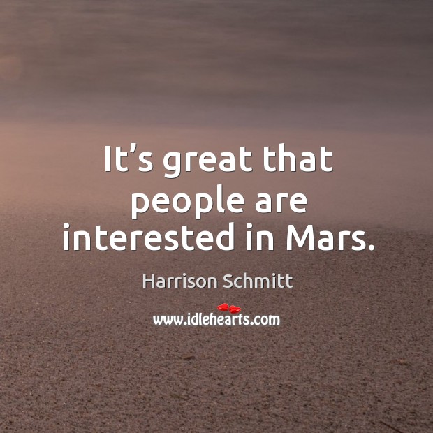 It’s great that people are interested in mars. Harrison Schmitt Picture Quote
