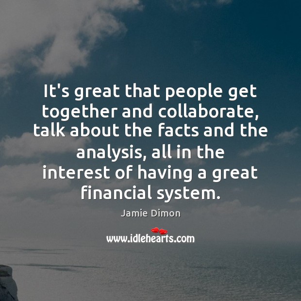 It’s great that people get together and collaborate, talk about the facts Jamie Dimon Picture Quote