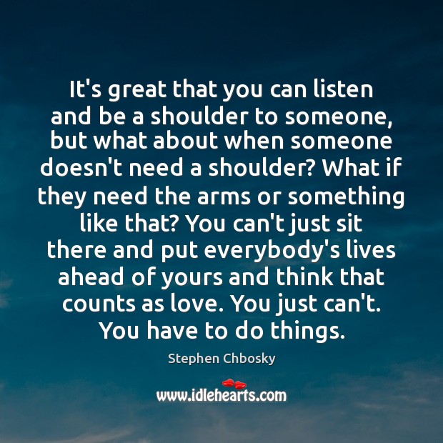 It’s great that you can listen and be a shoulder to someone, Stephen Chbosky Picture Quote
