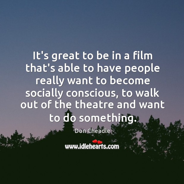 It’s great to be in a film that’s able to have people Don Cheadle Picture Quote