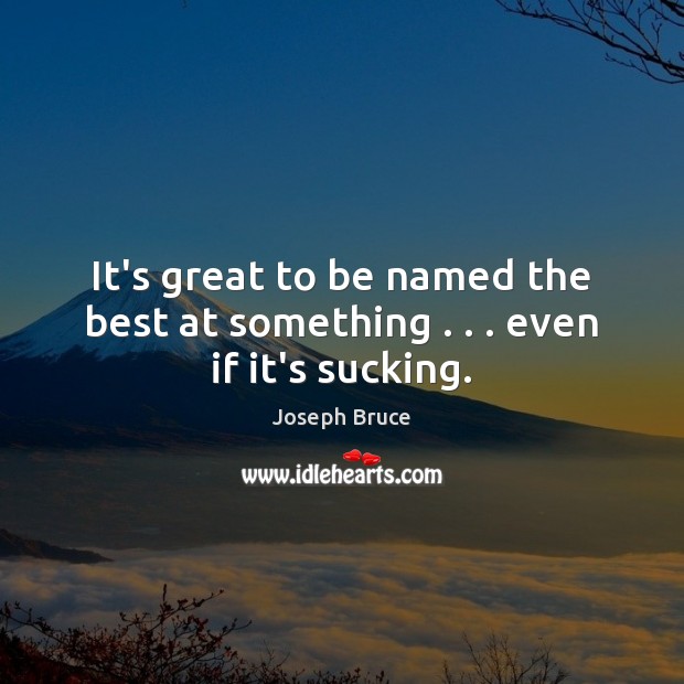 It’s great to be named the best at something . . . even if it’s sucking. Joseph Bruce Picture Quote