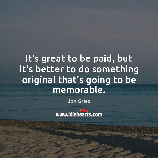 It’s great to be paid, but it’s better to do something original Jon Gries Picture Quote