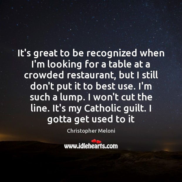 It’s great to be recognized when I’m looking for a table at Guilt Quotes Image