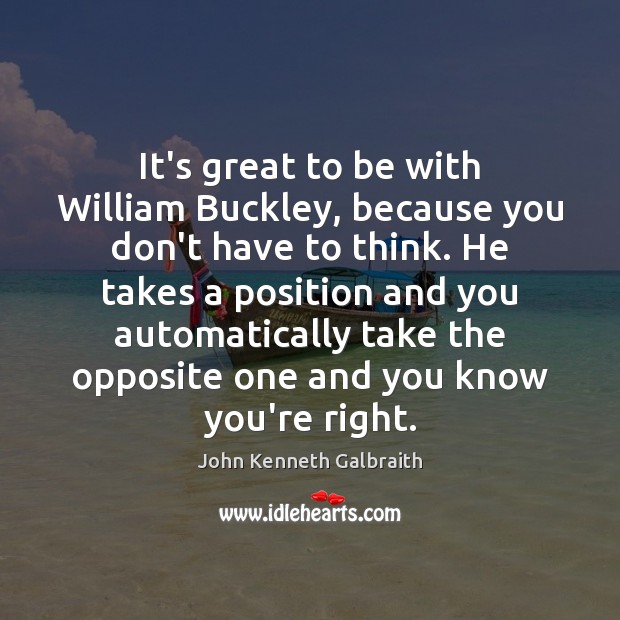 It’s great to be with William Buckley, because you don’t have to John Kenneth Galbraith Picture Quote