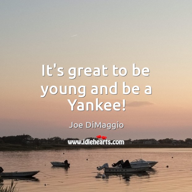 It’s great to be young and be a Yankee! Joe DiMaggio Picture Quote