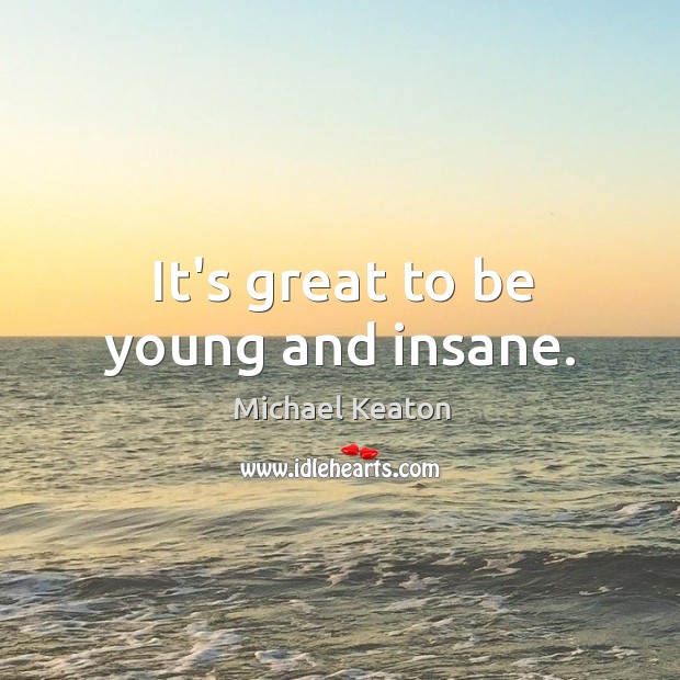 It’s great to be young and insane. Michael Keaton Picture Quote