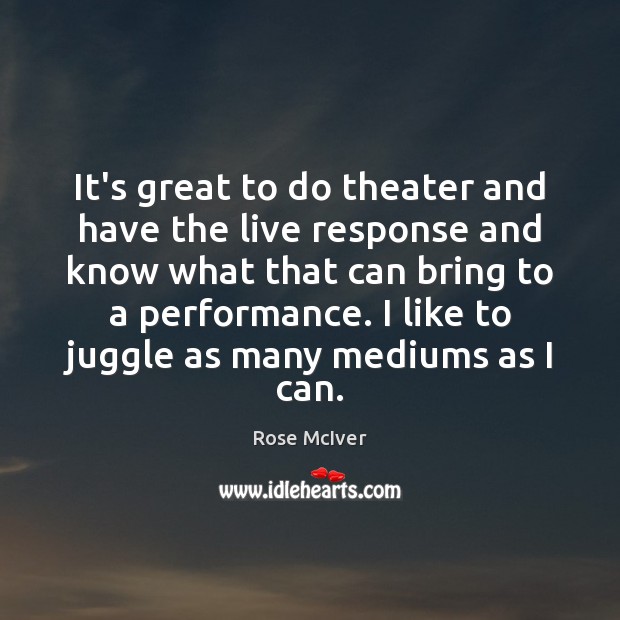 It’s great to do theater and have the live response and know Rose McIver Picture Quote