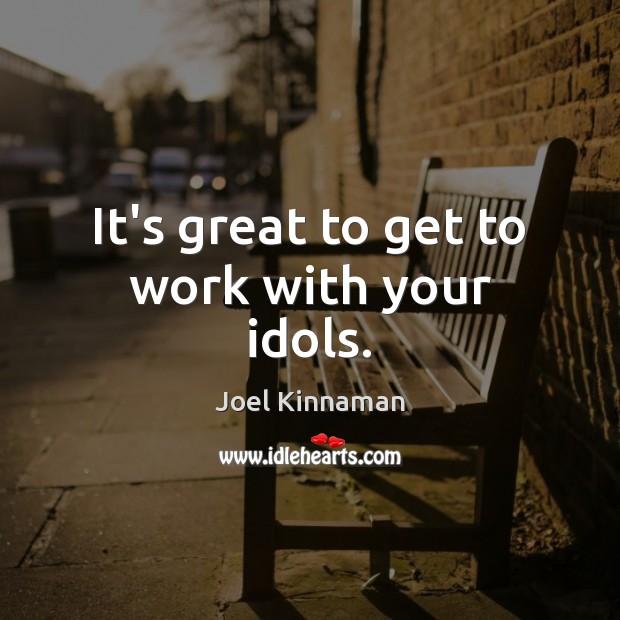 It’s great to get to work with your idols. Joel Kinnaman Picture Quote
