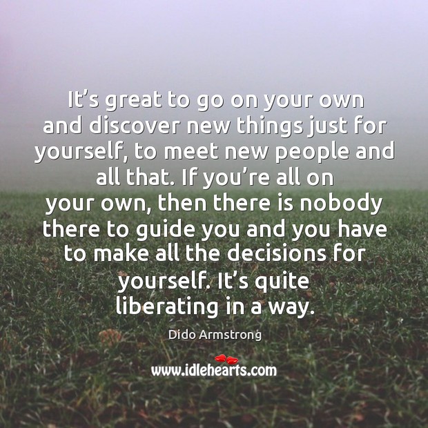 It’s great to go on your own and discover new things just for yourself, to meet new people and all that. Image