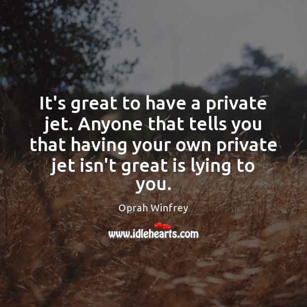 It’s great to have a private jet. Anyone that tells you that Oprah Winfrey Picture Quote