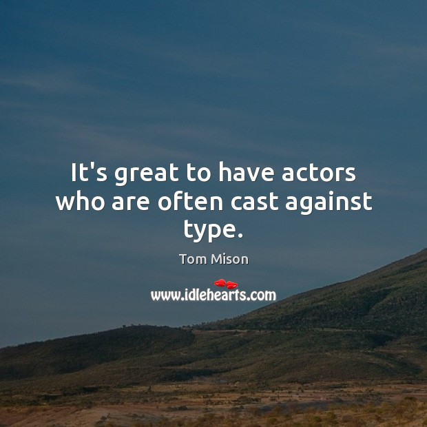 It’s great to have actors who are often cast against type. Tom Mison Picture Quote