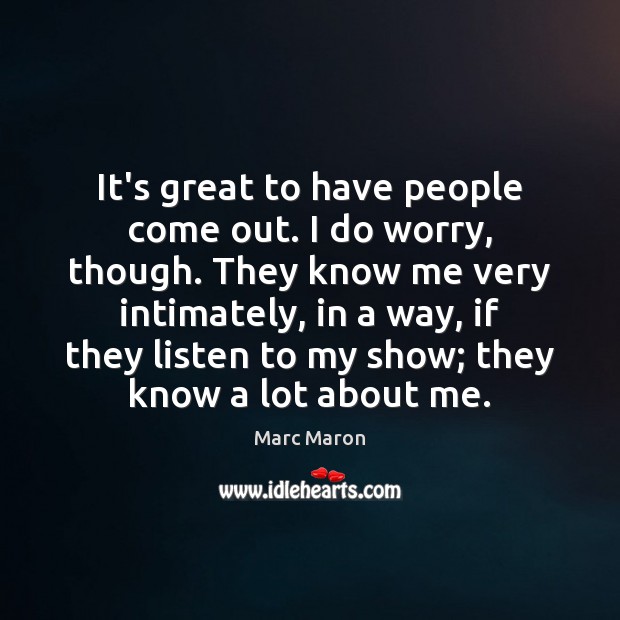 It’s great to have people come out. I do worry, though. They Marc Maron Picture Quote