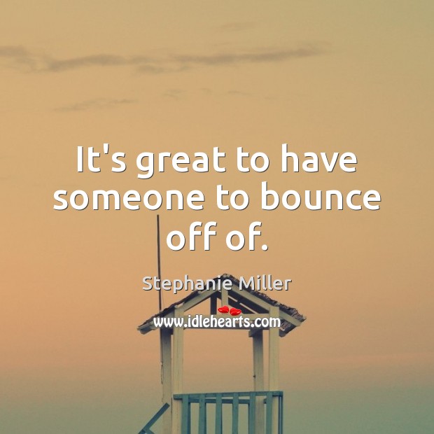 It’s great to have someone to bounce off of. Stephanie Miller Picture Quote