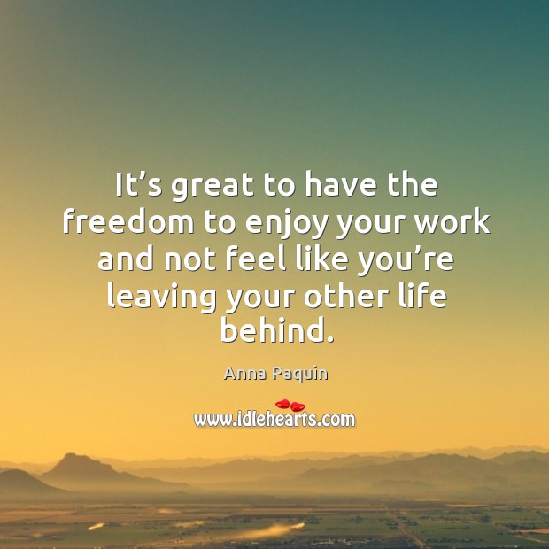 It’s great to have the freedom to enjoy your work and not feel like you’re leaving your other life behind. Image