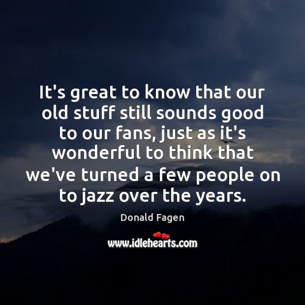 It’s great to know that our old stuff still sounds good to Donald Fagen Picture Quote