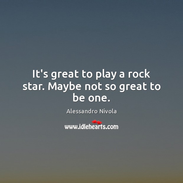 It’s great to play a rock star. Maybe not so great to be one. Alessandro Nivola Picture Quote