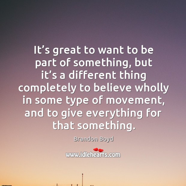It’s great to want to be part of something, but it’s a different thing completely to believe Brandon Boyd Picture Quote