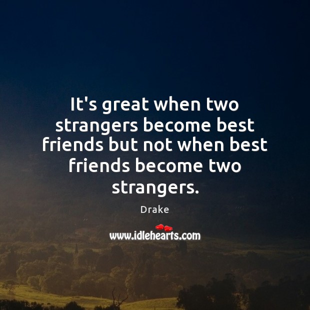 It’s great when two strangers become best friends but not when best Drake Picture Quote
