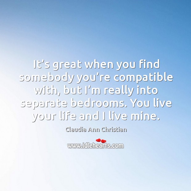 It’s great when you find somebody you’re compatible with, but I’m really into separate bedrooms. Claudia Ann Christian Picture Quote