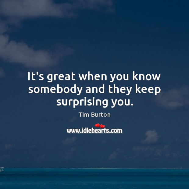 It’s great when you know somebody and they keep surprising you. Tim Burton Picture Quote