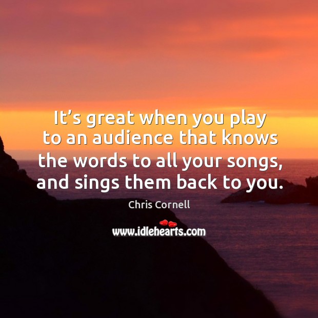 It’s great when you play to an audience that knows the words to all your songs, and sings them back to you. Image