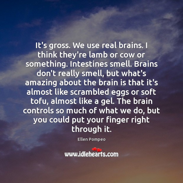 It’s gross. We use real brains. I think they’re lamb or cow Ellen Pompeo Picture Quote
