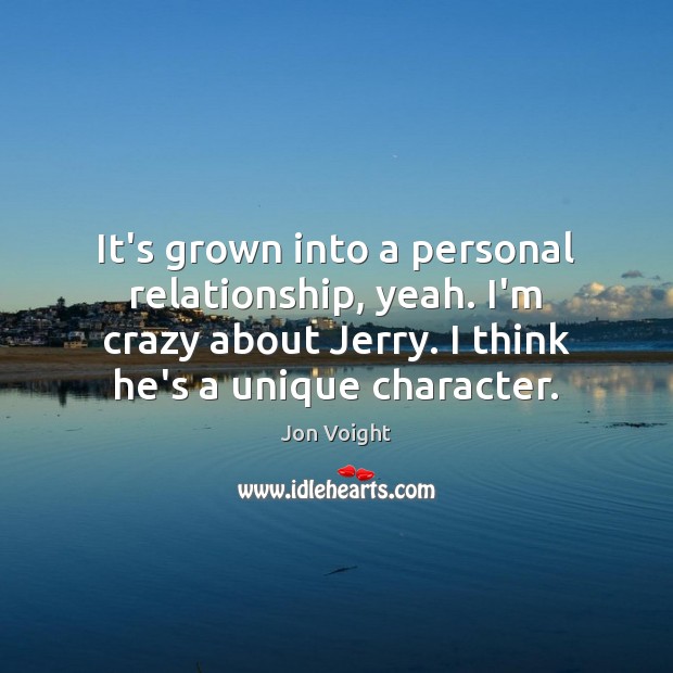 It’s grown into a personal relationship, yeah. I’m crazy about Jerry. I Jon Voight Picture Quote