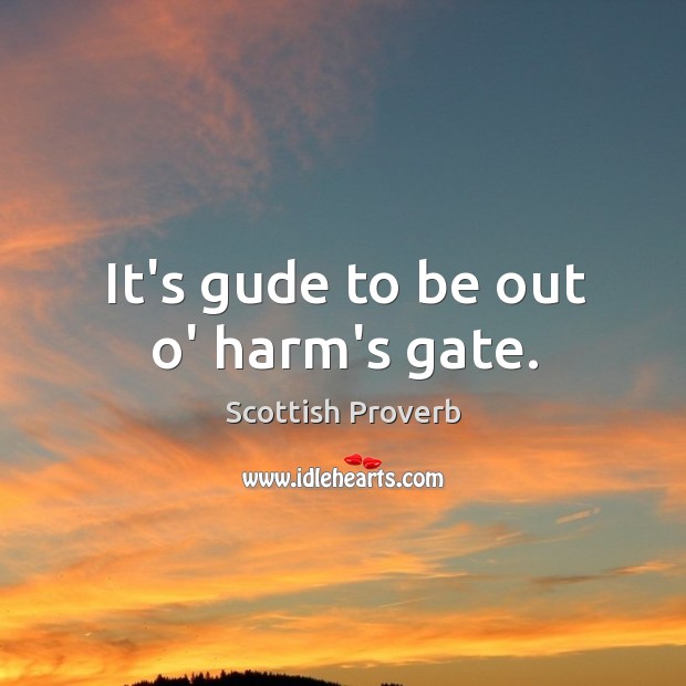 It’s gude to be out o’ harm’s gate. Scottish Proverbs Image