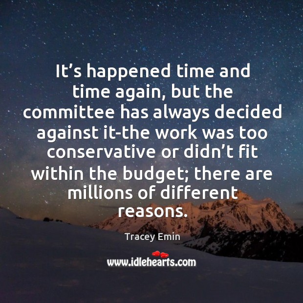 It’s happened time and time again, but the committee has always decided against it Tracey Emin Picture Quote