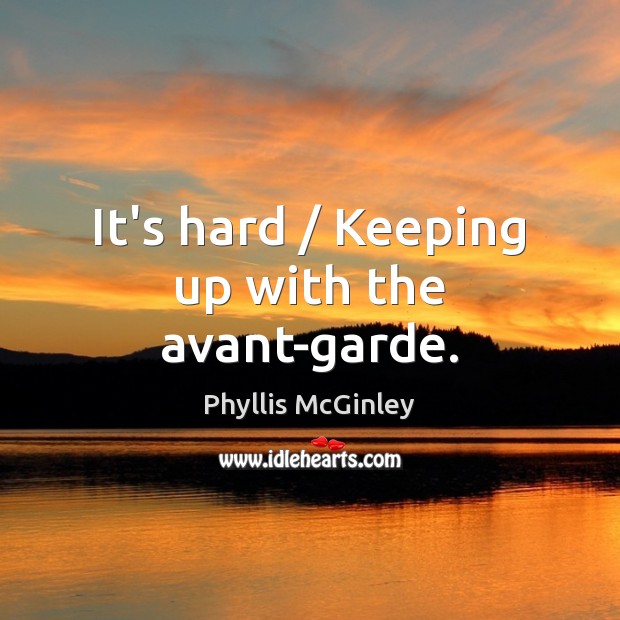 It’s hard / Keeping up with the avant-garde. Phyllis McGinley Picture Quote