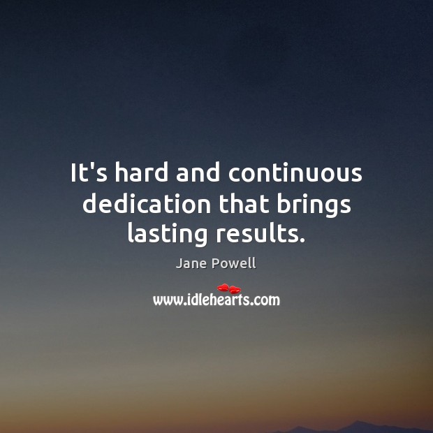 It’s hard and continuous dedication that brings lasting results. Jane Powell Picture Quote