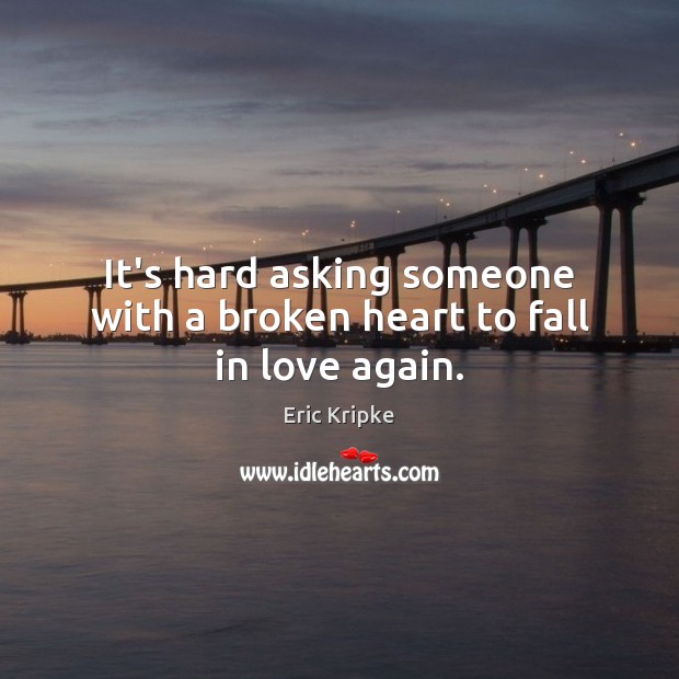 It’s hard asking someone with a broken heart to fall in love again. Broken Heart Quotes Image