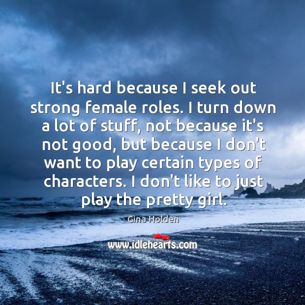 It’s hard because I seek out strong female roles. I turn down Gina Holden Picture Quote