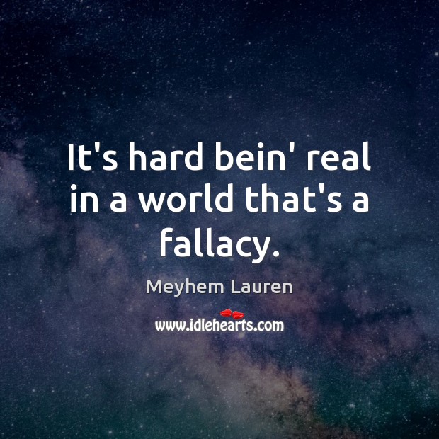 It’s hard bein’ real in a world that’s a fallacy. Meyhem Lauren Picture Quote