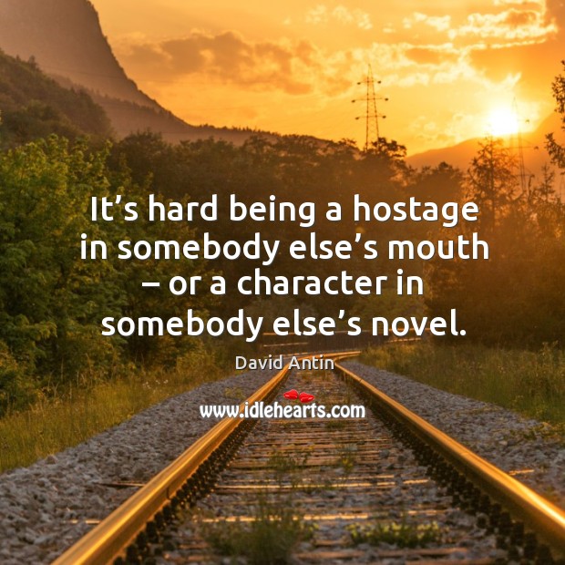 It’s hard being a hostage in somebody else’s mouth – or a character in somebody else’s novel. David Antin Picture Quote