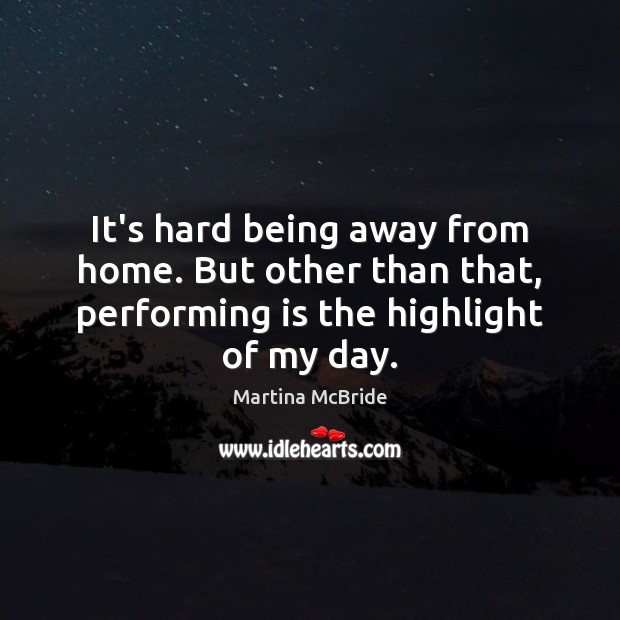 It’s hard being away from home. But other than that, performing is Martina McBride Picture Quote