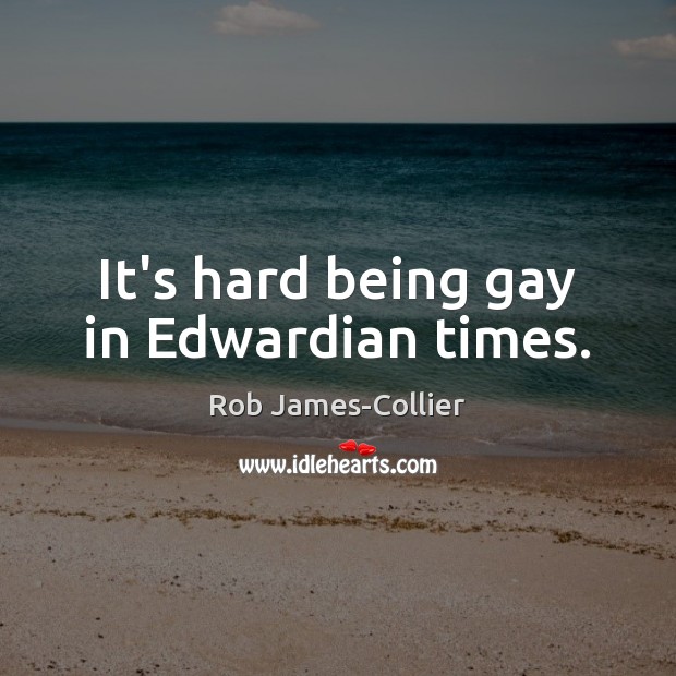 It’s hard being gay in Edwardian times. Rob James-Collier Picture Quote