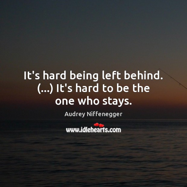 It’s hard being left behind. (…) It’s hard to be the one who stays. Audrey Niffenegger Picture Quote